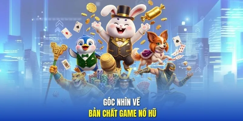 Góc nhìn về bản chất game Nổ Hũ 